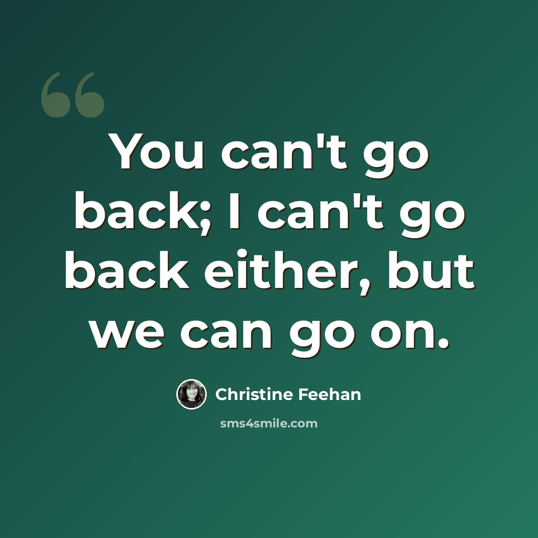 “You can't go back; I can't go back either, but we can go on.” quote by Christine Feehan