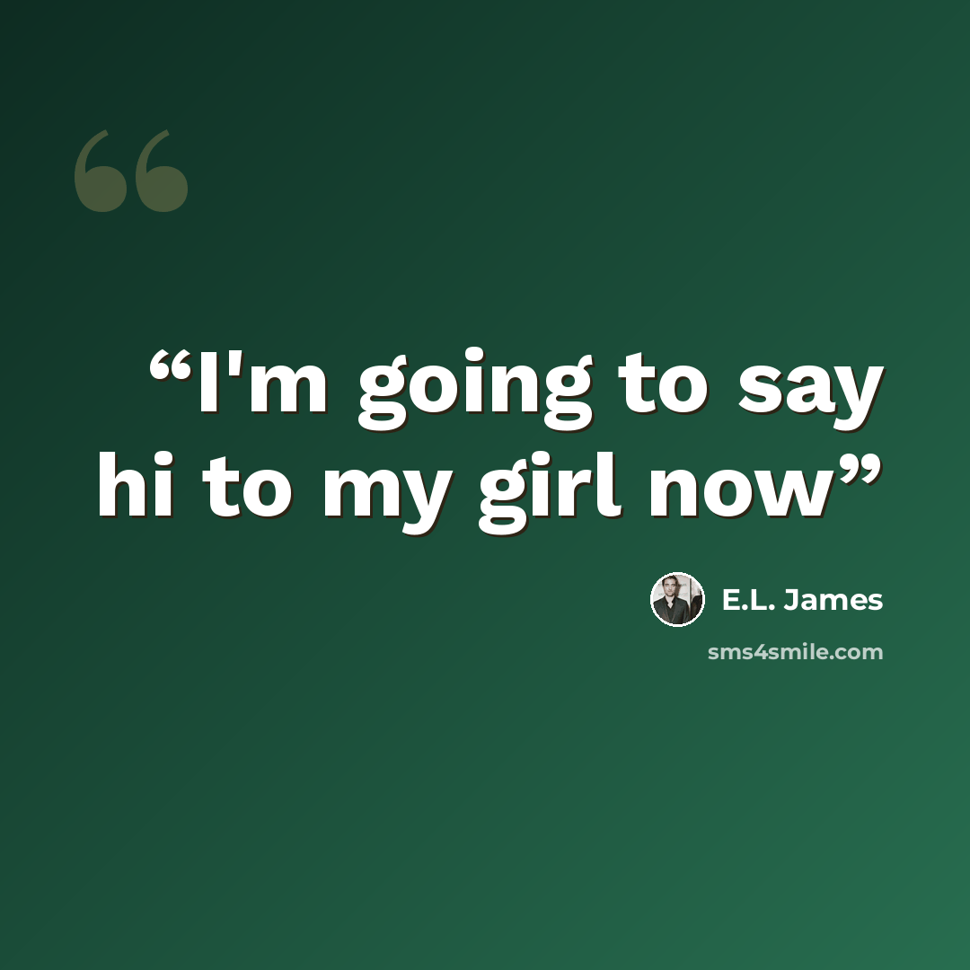 “I'm going to say hi to my girl now” quote by E.L. James