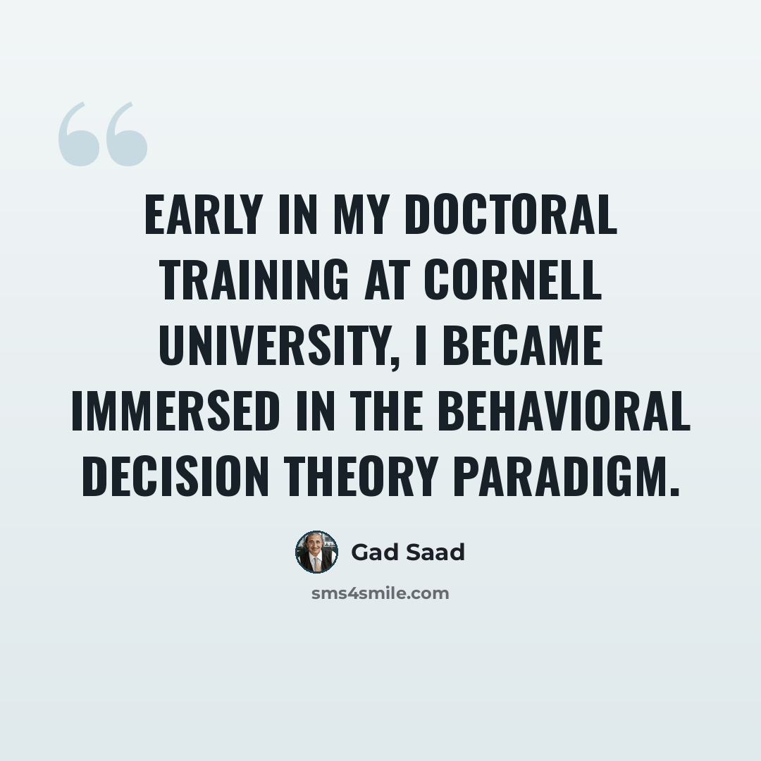 “Early in my doctoral training at Cornell University, I became immersed in the behavioral decision theory paradigm.” quote by Gad Saad