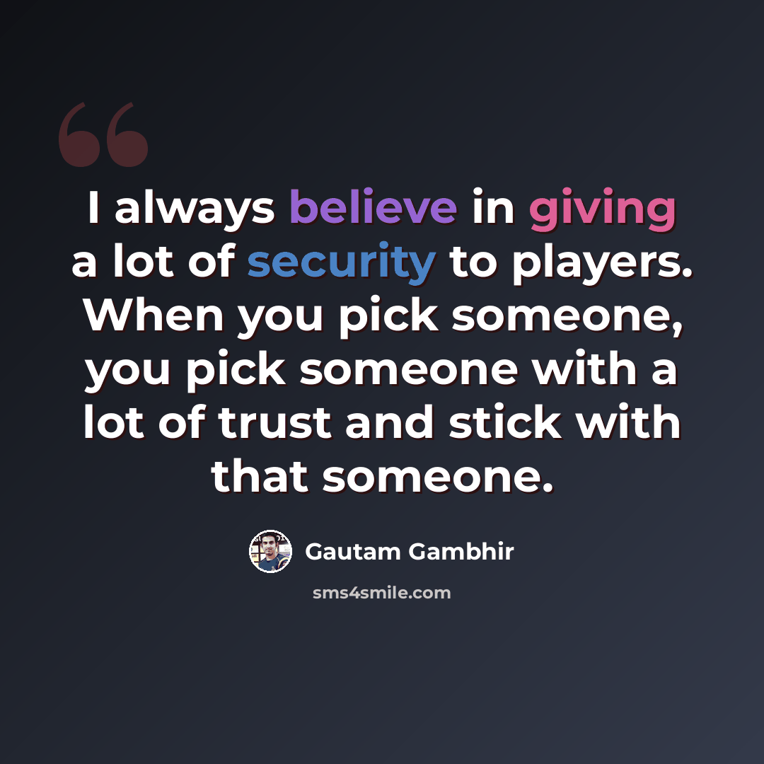 “I always believe in giving a lot of security to players. When you pick someone, you pick someone with a lot of trust and stick with that someone.” quote by Gautam Gambhir