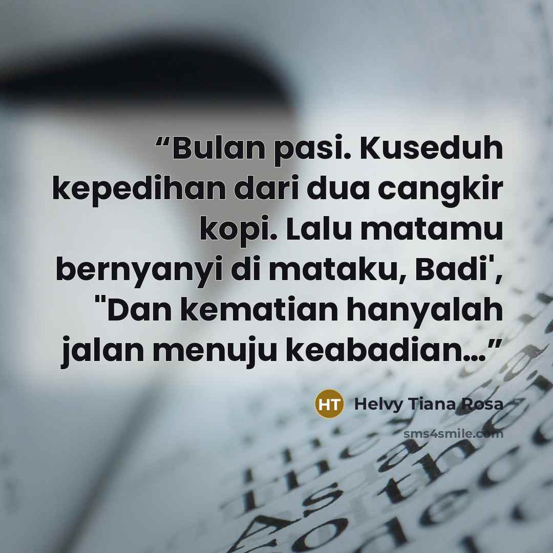 “Bulan pasi. Kuseduh kepedihan dari dua cangkir kopi. Lalu matamu bernyanyi di mataku, Badi', "Dan kematian hanyalah jalan menuju keabadian…” quote by Helvy Tiana Rosa