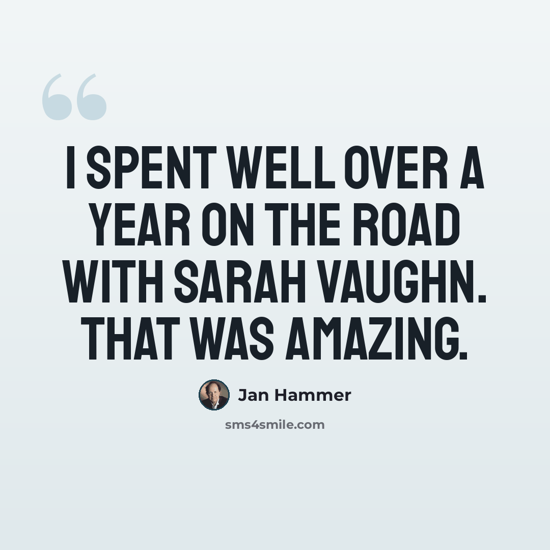 “I spent well over a year on the road with Sarah Vaughn. That was amazing.” quote by Jan Hammer
