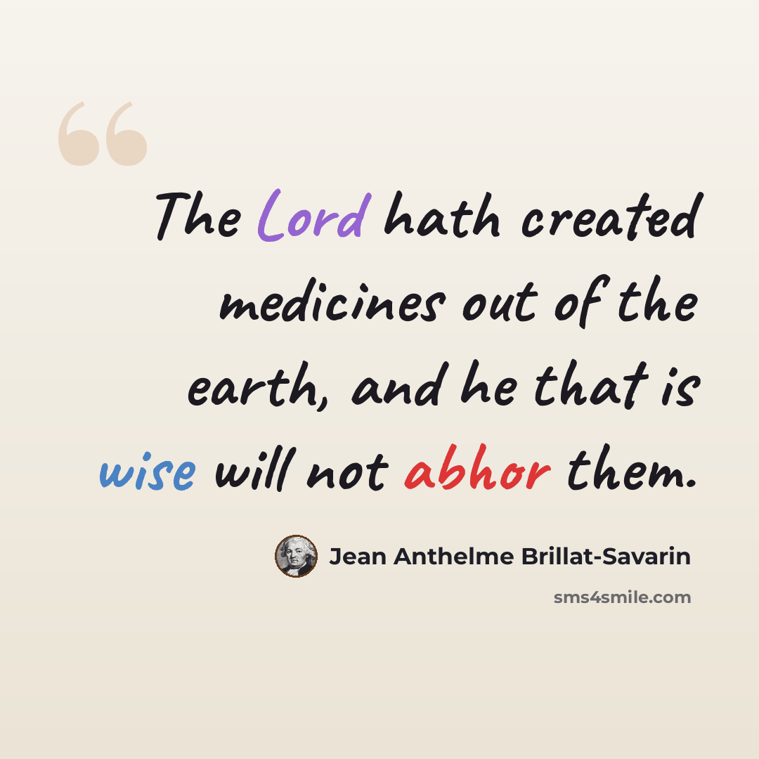 “The Lord hath created medicines out of the earth, and he that is wise will not abhor them.” quote by Jean Anthelme Brillat-Savarin