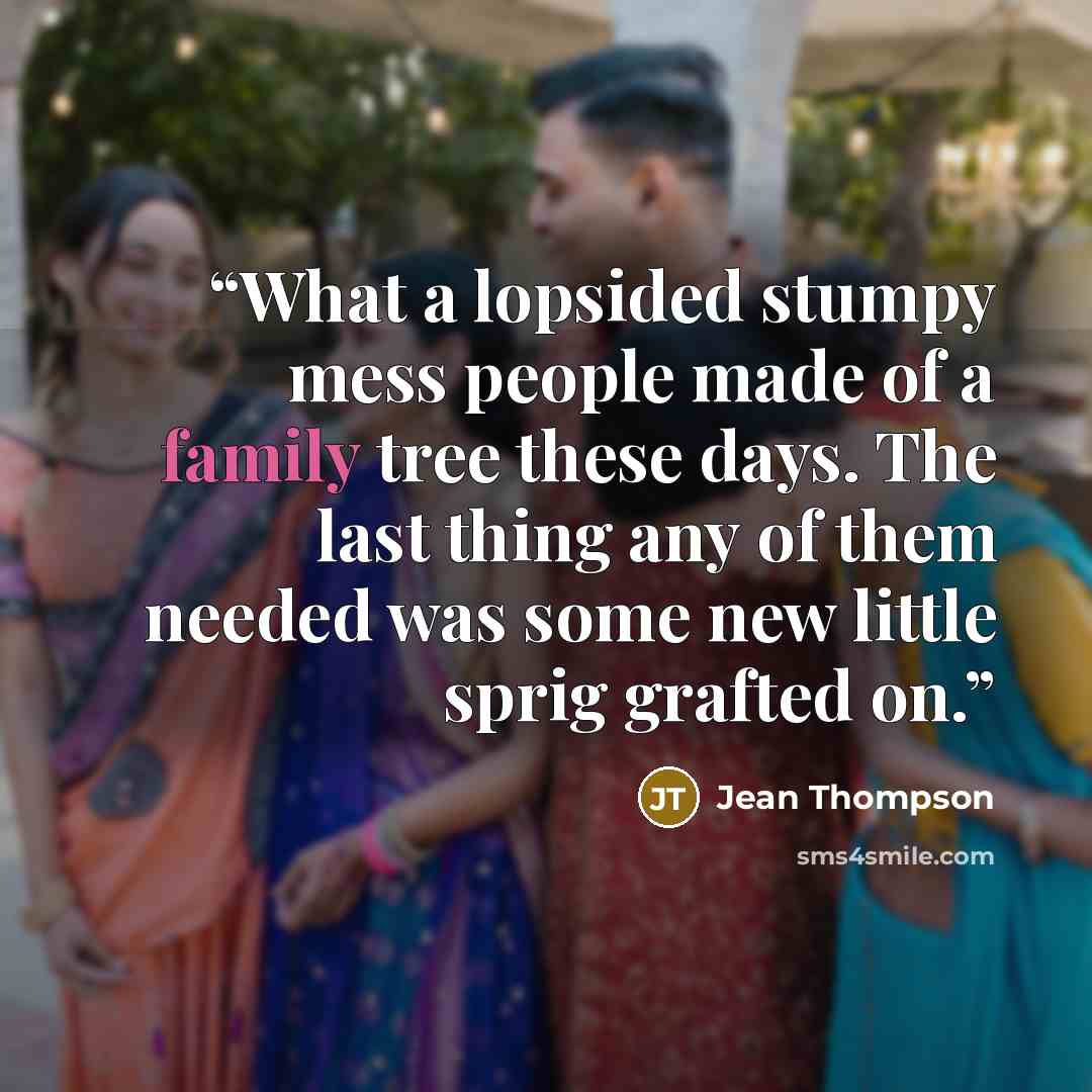 “What a lopsided stumpy mess people made of a family tree these days. The last thing any of them needed was some new little sprig grafted on.” quote by Jean Thompson