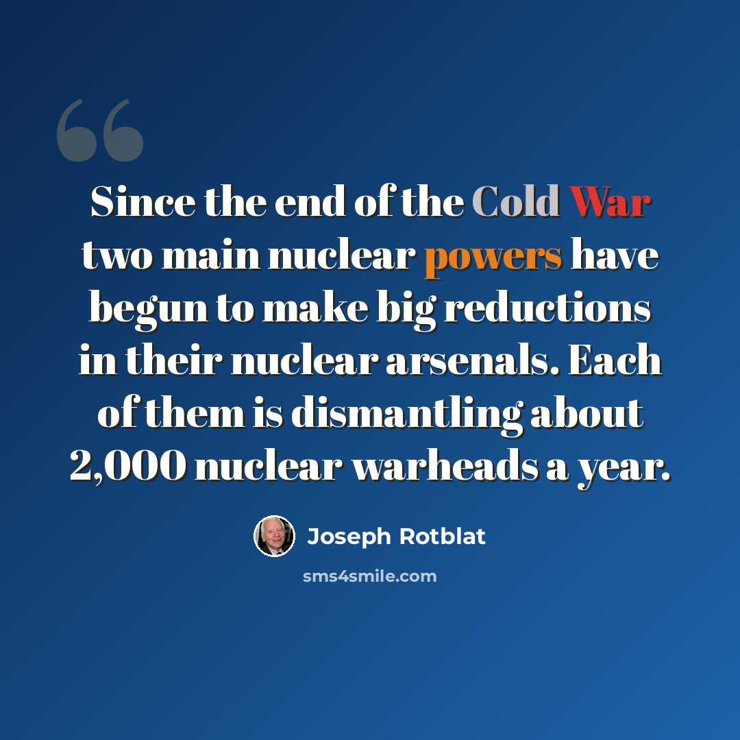 “Since the end of the Cold War two main nuclear powers have begun to make big reductions in their nuclear arsenals. Each of them is dismantling about 2,000 nuclear warheads a year.” quote by Joseph Rotblat