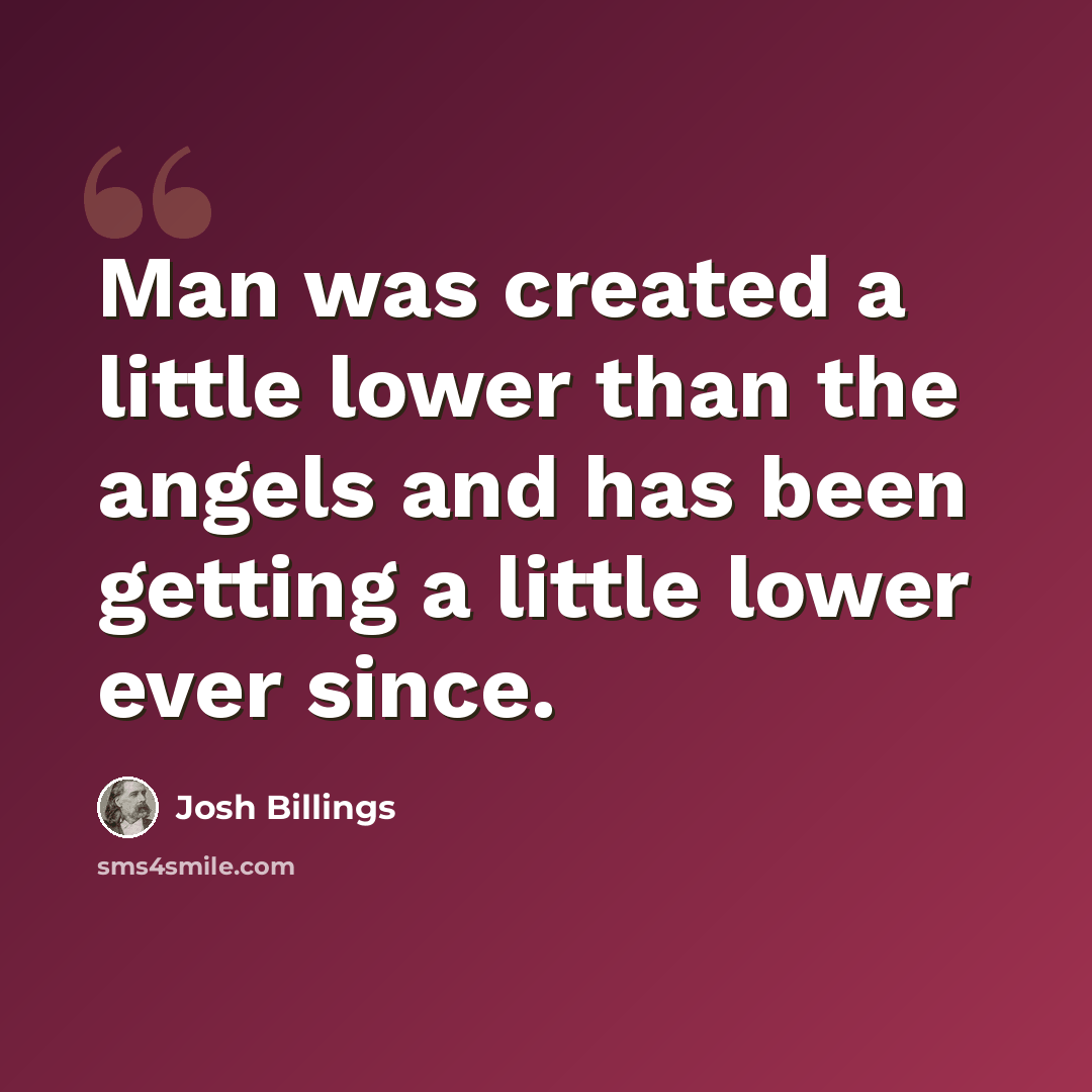 “Man was created a little lower than the angels and has been getting a little lower ever since.” quote by Josh Billings