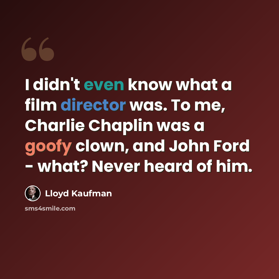 “I didn't even know what a film director was. To me, Charlie Chaplin was a goofy clown, and John Ford - what? Never heard of him.” quote by Lloyd Kaufman