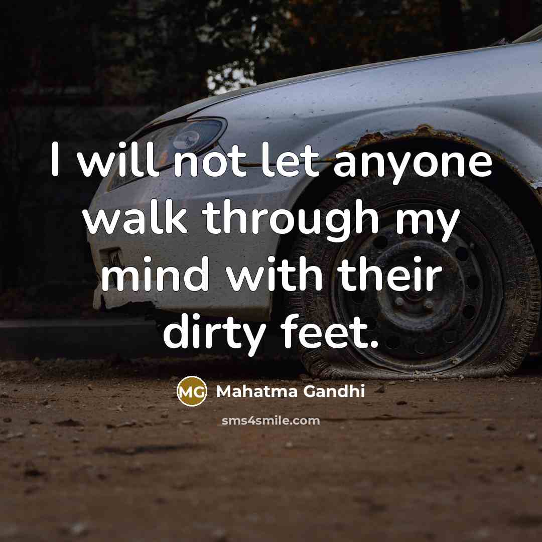 “I will not let anyone walk through my mind with their dirty feet.” quote by Mahatma Gandhi