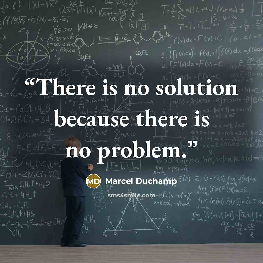 “There is no solution because there is no problem.” quote by Marcel Duchamp