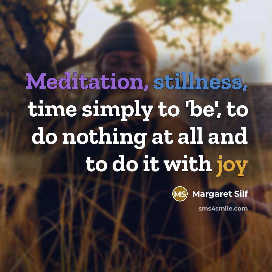 “Meditation, stillness, time simply to 'be', to do nothing at all and to do it with joy” quote by Margaret Silf
