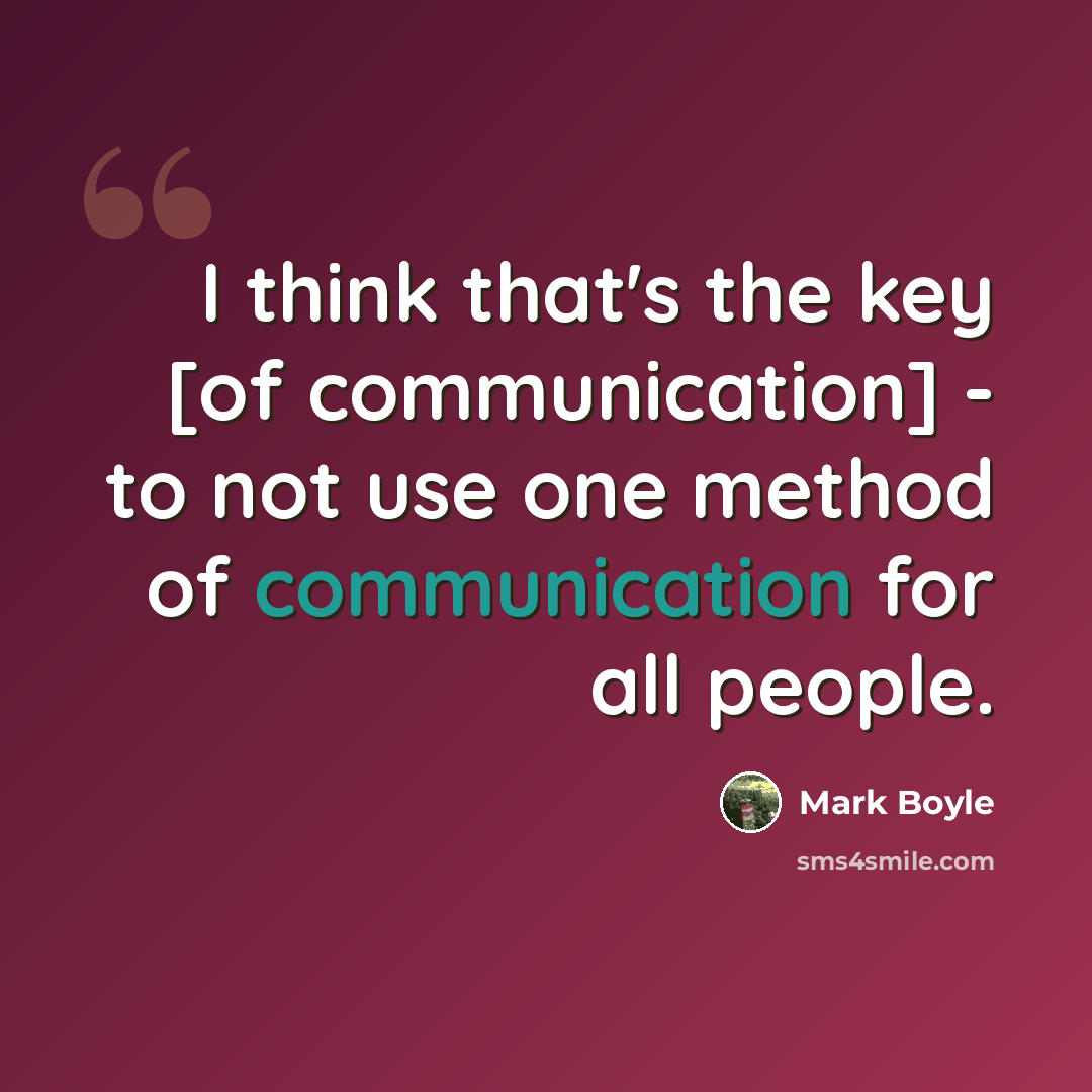 “I think that's the key [of communication] - to not use one method of communication for all people.” quote by Mark Boyle