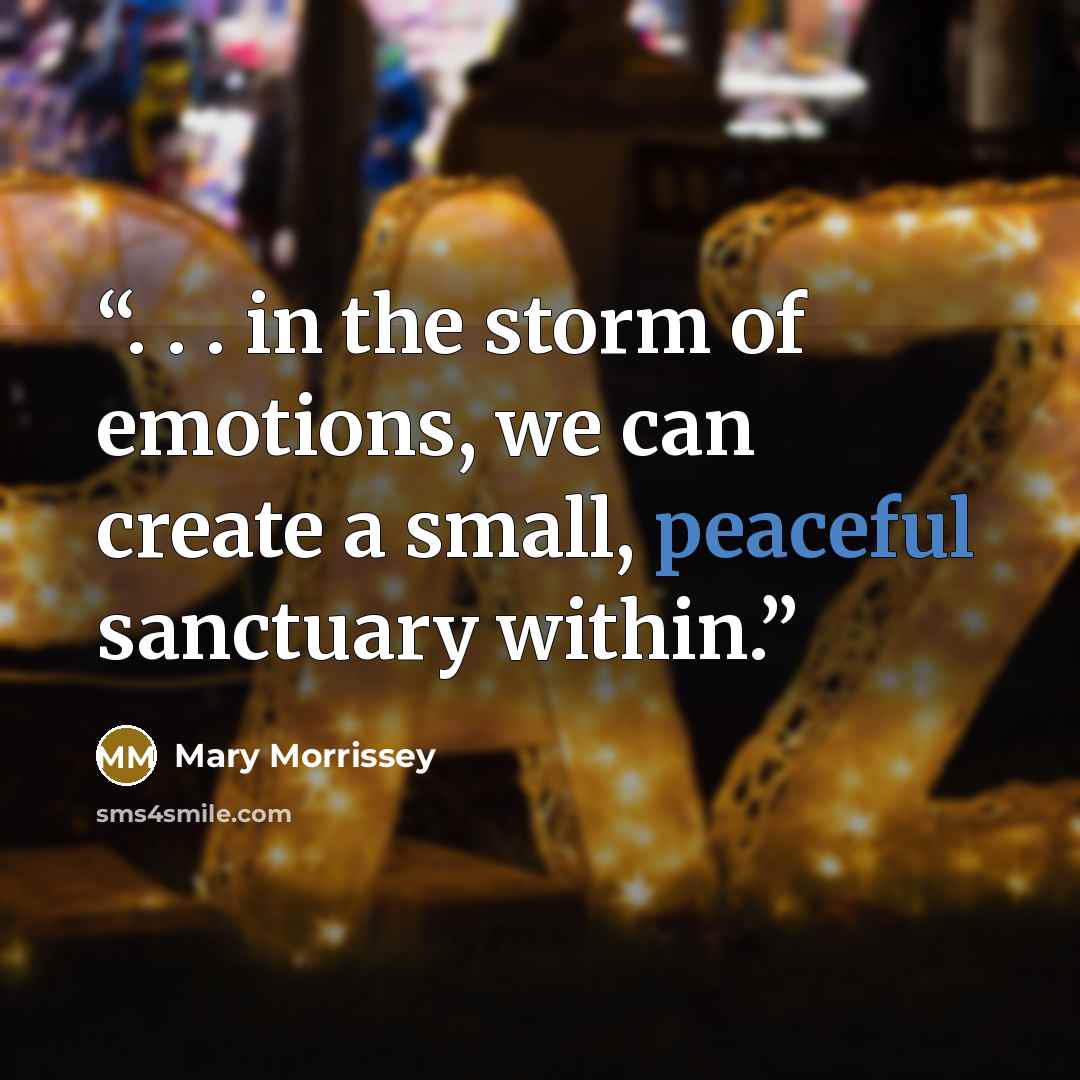 “. . . in the storm of emotions, we can create a small, peaceful sanctuary within.” quote by Mary Morrissey