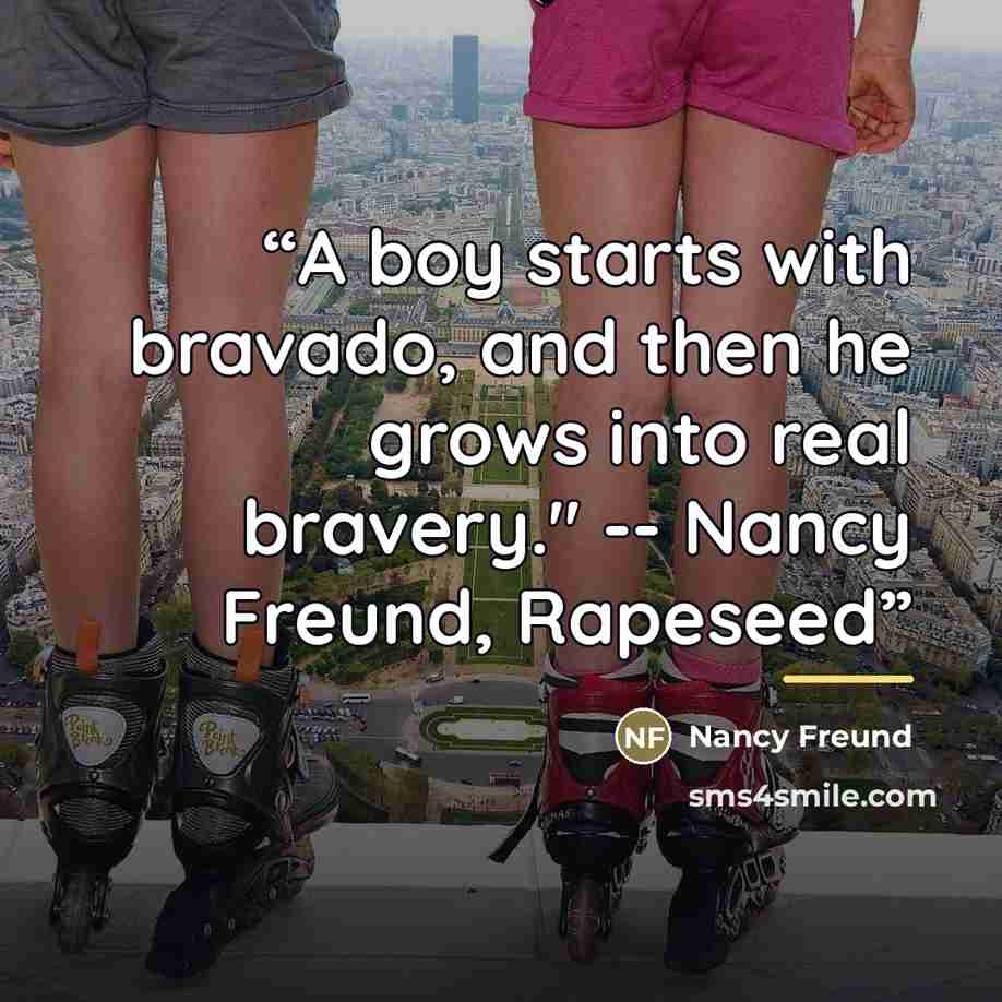 “A boy starts with bravado, and then he grows into real bravery." -- Nancy Freund, Rapeseed” quote by Nancy Freund