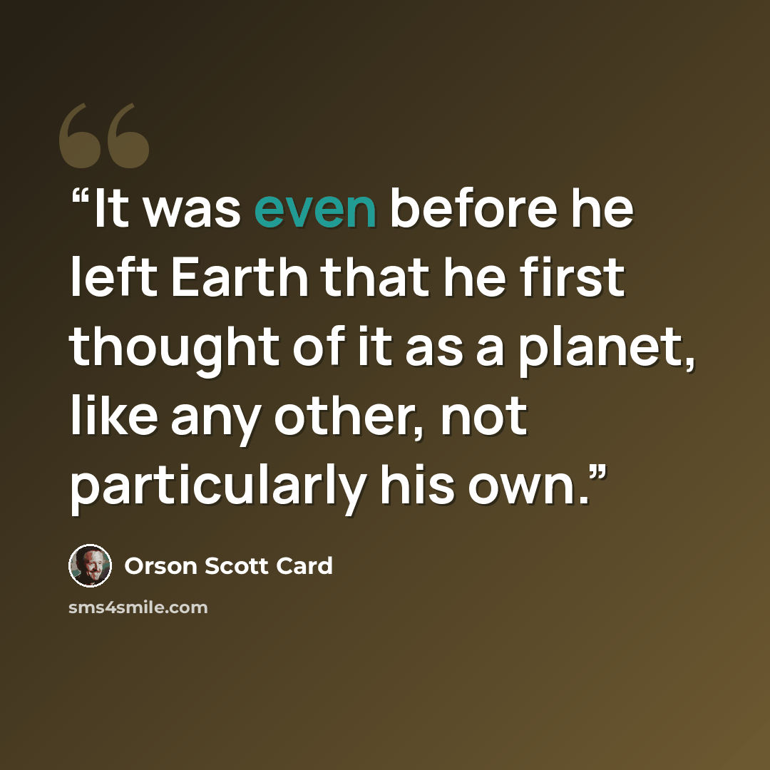 “It was even before he left Earth that he first thought of it as a planet, like any other, not particularly his own.” quote by Orson Scott Card