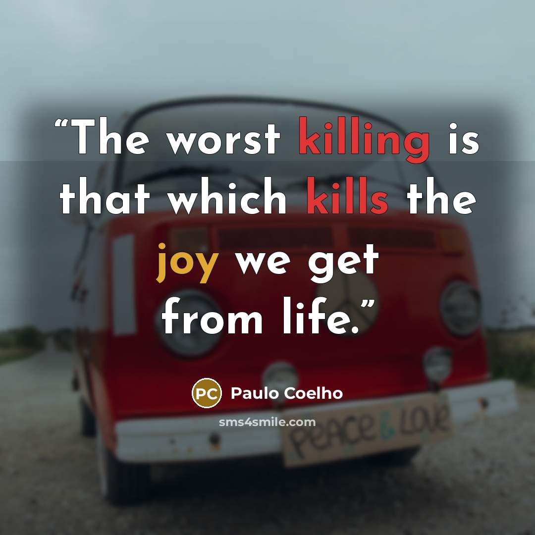“The worst killing is that which kills the joy we get from life.” quote by Paulo Coelho