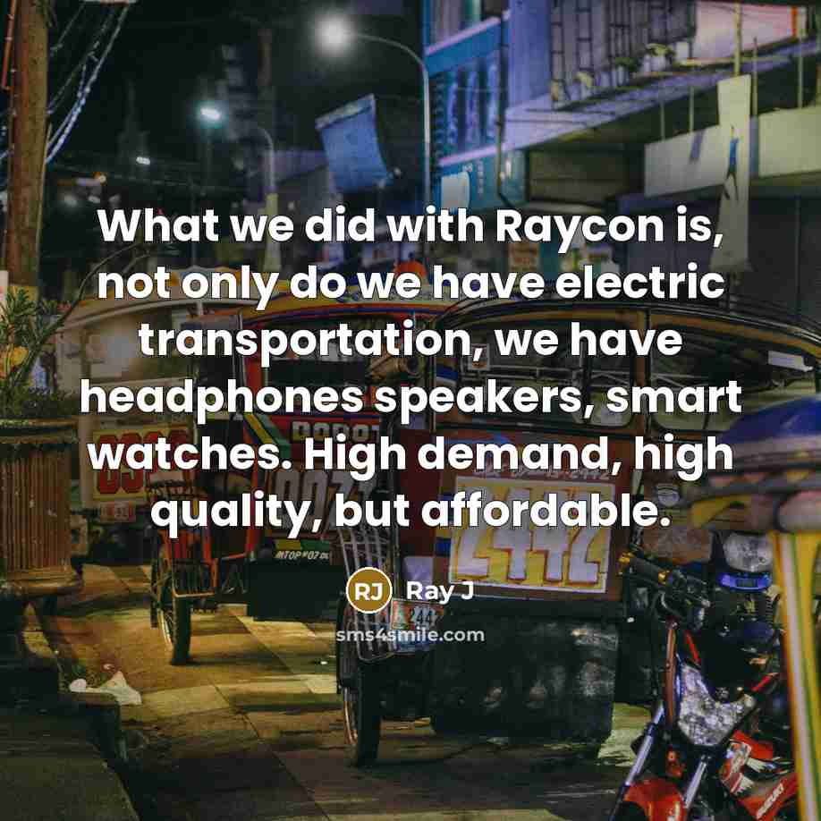 “What we did with Raycon is, not only do we have electric transportation, we have headphones speakers, smart watches. High demand, high quality, but affordable.” quote by Ray J