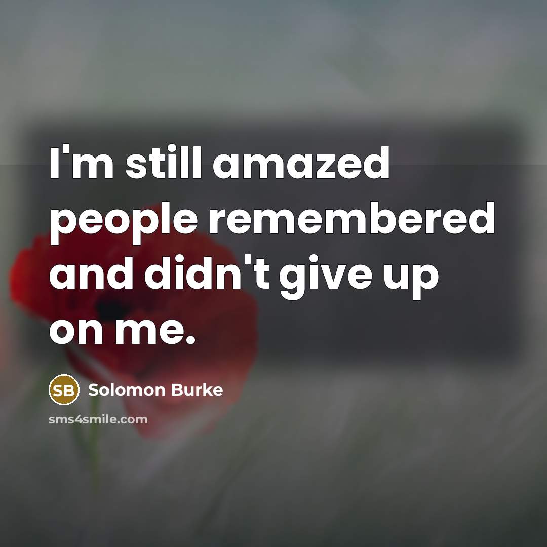 “I'm still amazed people remembered and didn't give up on me.” quote by Solomon Burke