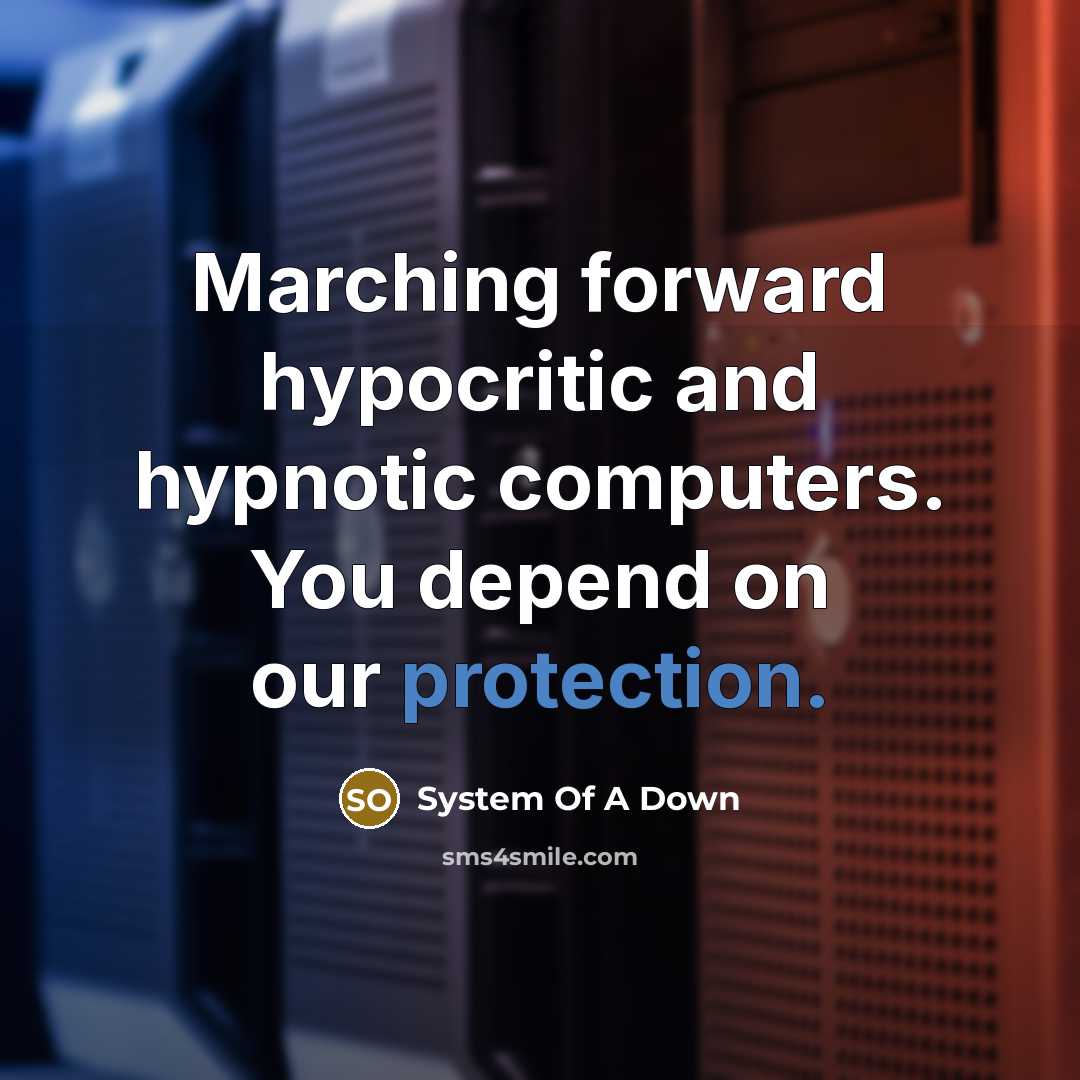 “Marching forward hypocritic and hypnotic computers. You depend on our protection.” quote by System Of A Down