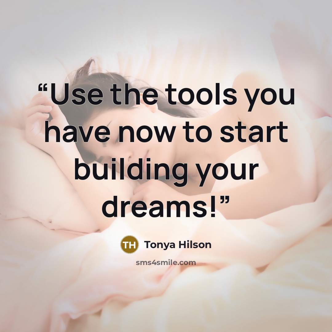 “Use the tools you have now to start building your dreams!” quote by Tonya Hilson