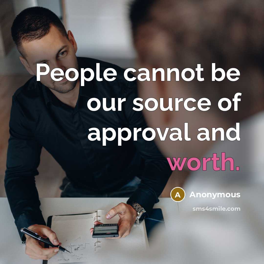 “People cannot be our source of approval and worth.” quote by Anonymous
