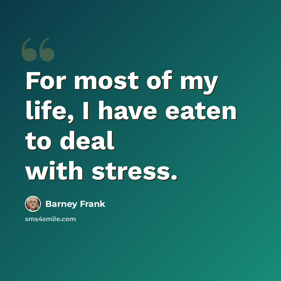 “For most of my life, I have eaten to deal with stress.” quote by Barney Frank