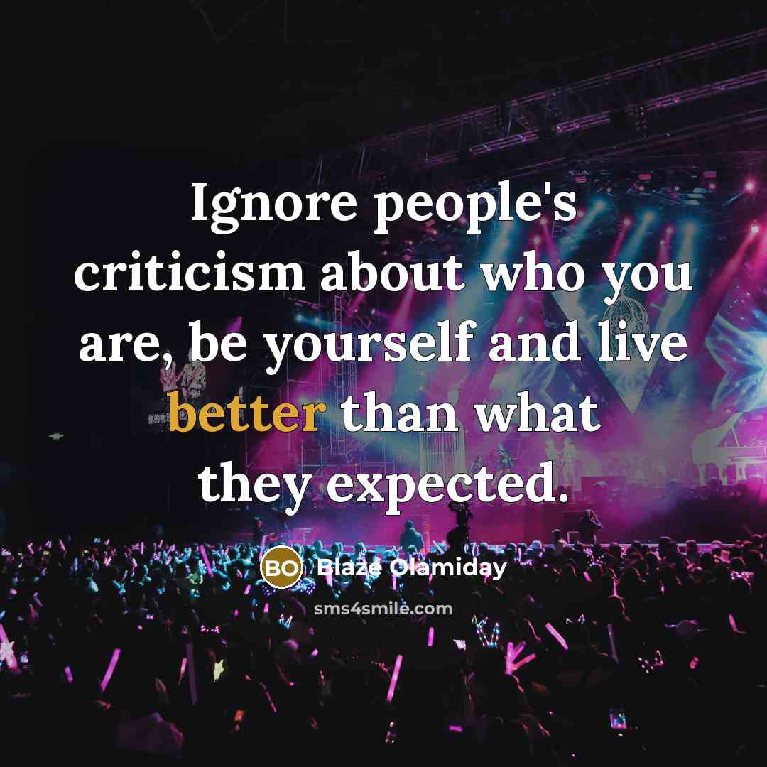 “Ignore people's criticism about who you are, be yourself and live better than what they expected.” quote by Blaze Olamiday
