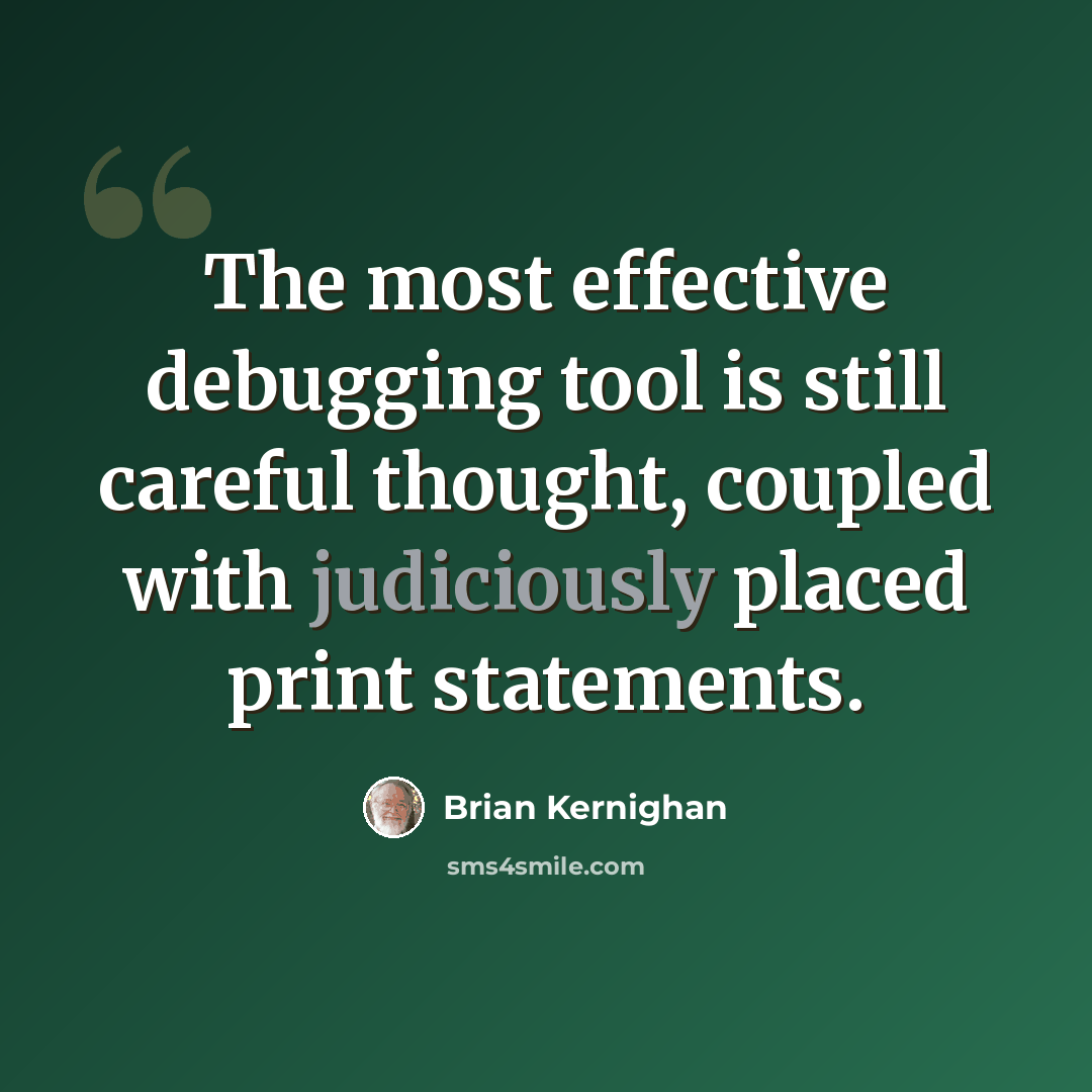 “The most effective debugging tool is still careful thought, coupled with judiciously placed print statements.” quote by Brian Kernighan