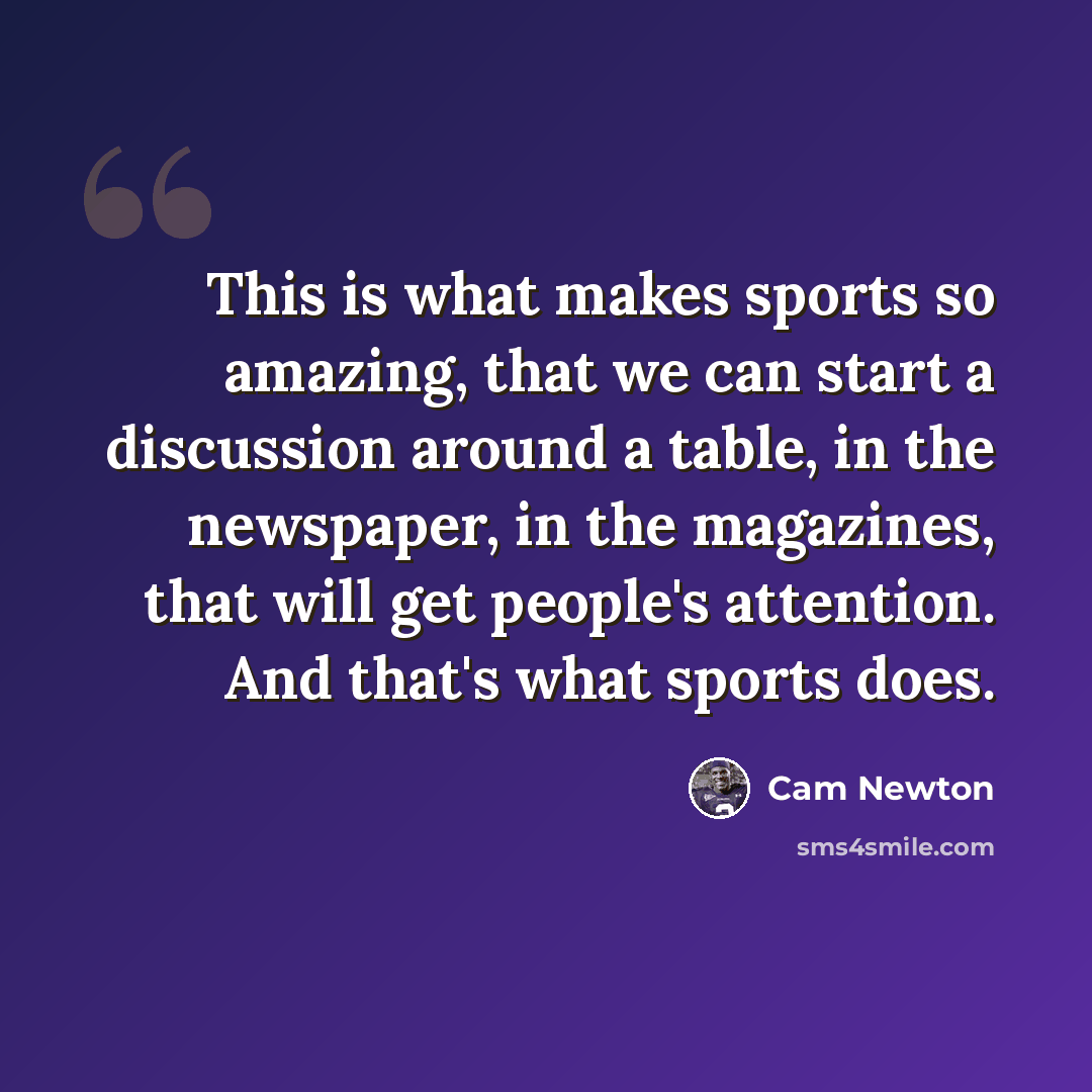 “This is what makes sports so amazing, that we can start a discussion around a table, in the newspaper, in the magazines, that will get people's attention. And that's what sports does.” quote by Cam Newton