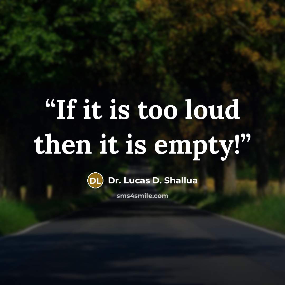 “If it is too loud then it is empty!” quote by Dr. Lucas D. Shallua