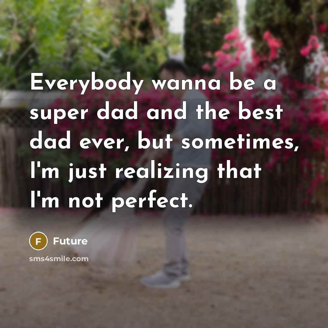 “Everybody wanna be a super dad and the best dad ever, but sometimes, I'm just realizing that I'm not perfect.” quote by Future