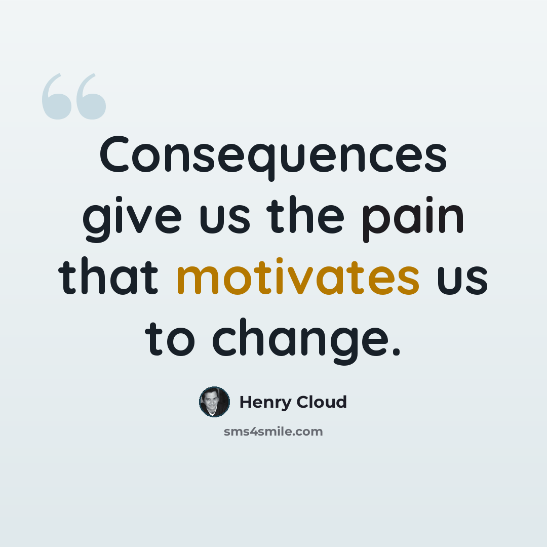 “Consequences give us the pain that motivates us to change.” quote by Henry Cloud