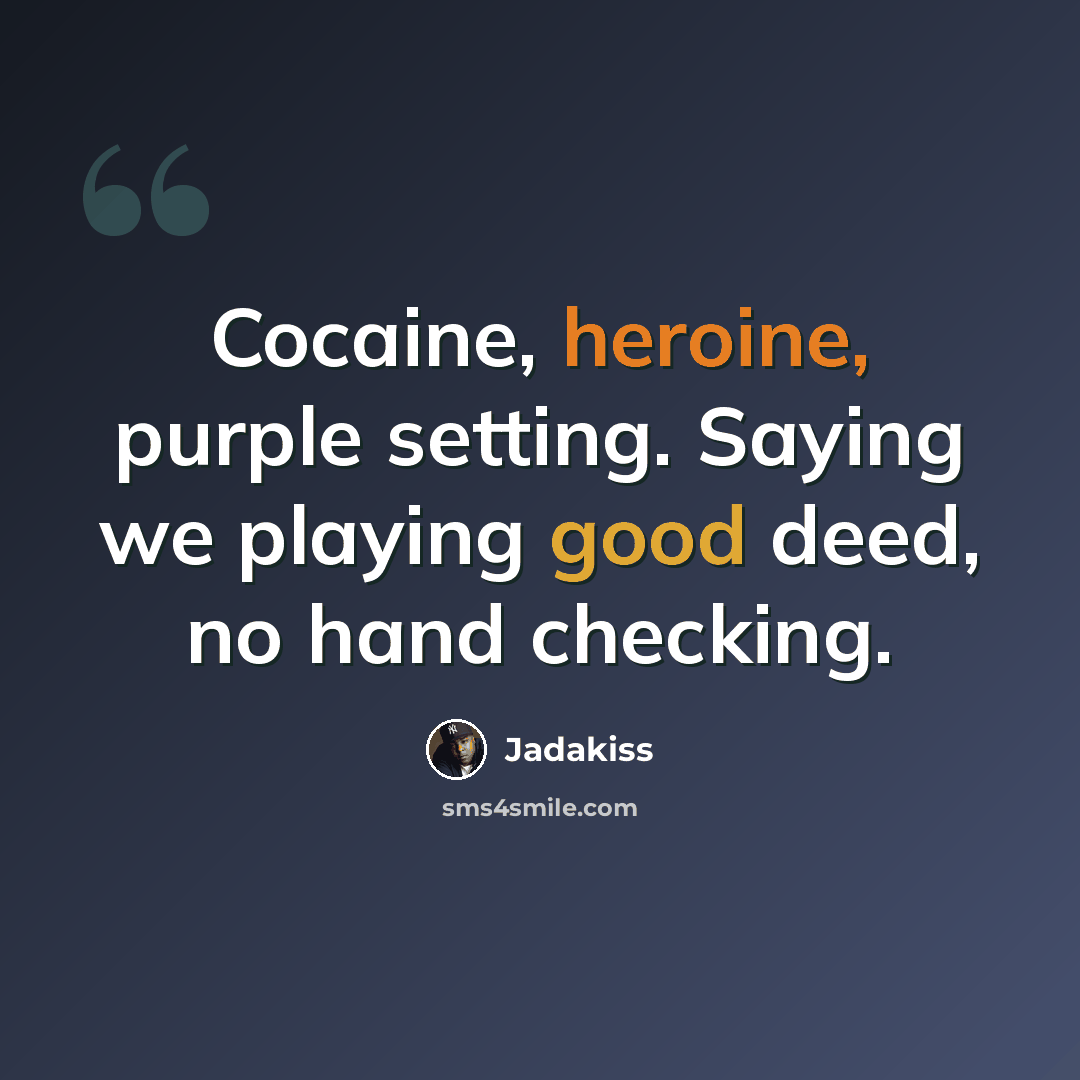 “Cocaine, heroine, purple setting. Saying we playing good deed, no hand checking.” quote by Jadakiss