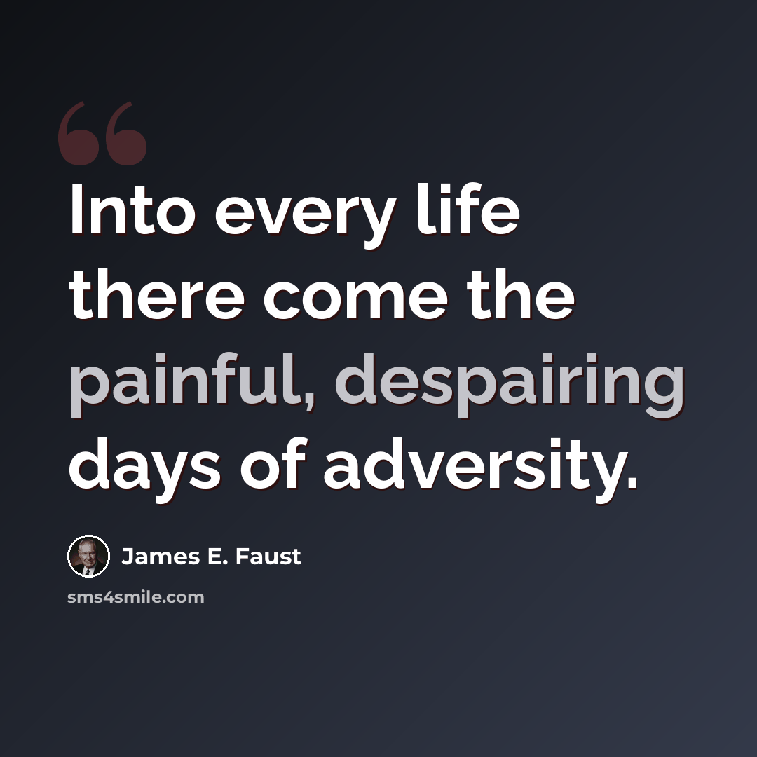“Into every life there come the painful, despairing days of adversity.” quote by James E. Faust
