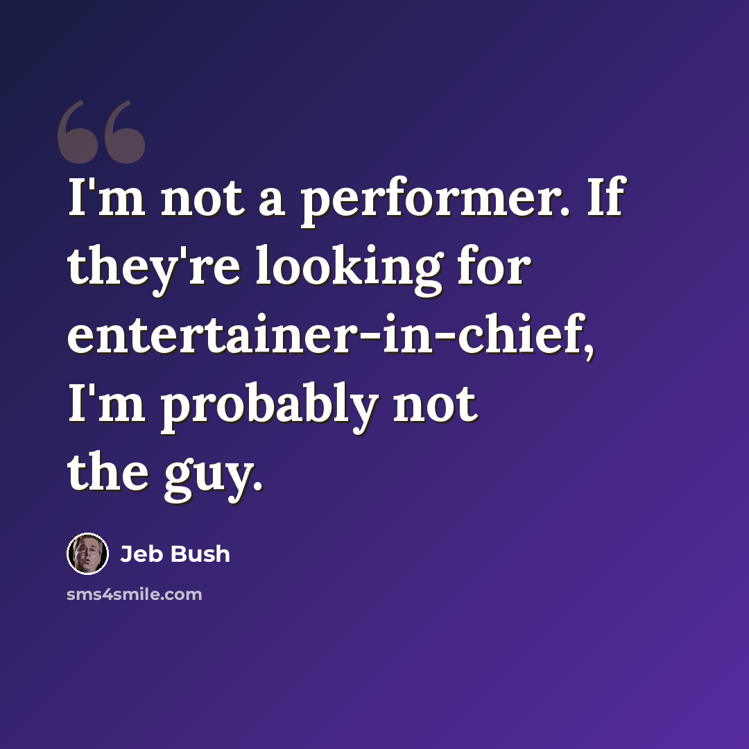 “I'm not a performer. If they're looking for entertainer-in-chief, I'm probably not the guy.” quote by Jeb Bush