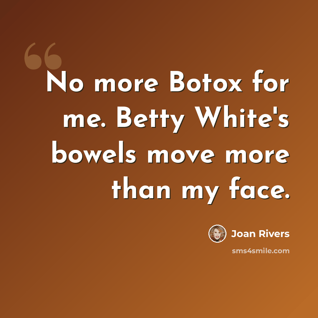 “No more Botox for me. Betty White's bowels move more than my face.” quote by Joan Rivers
