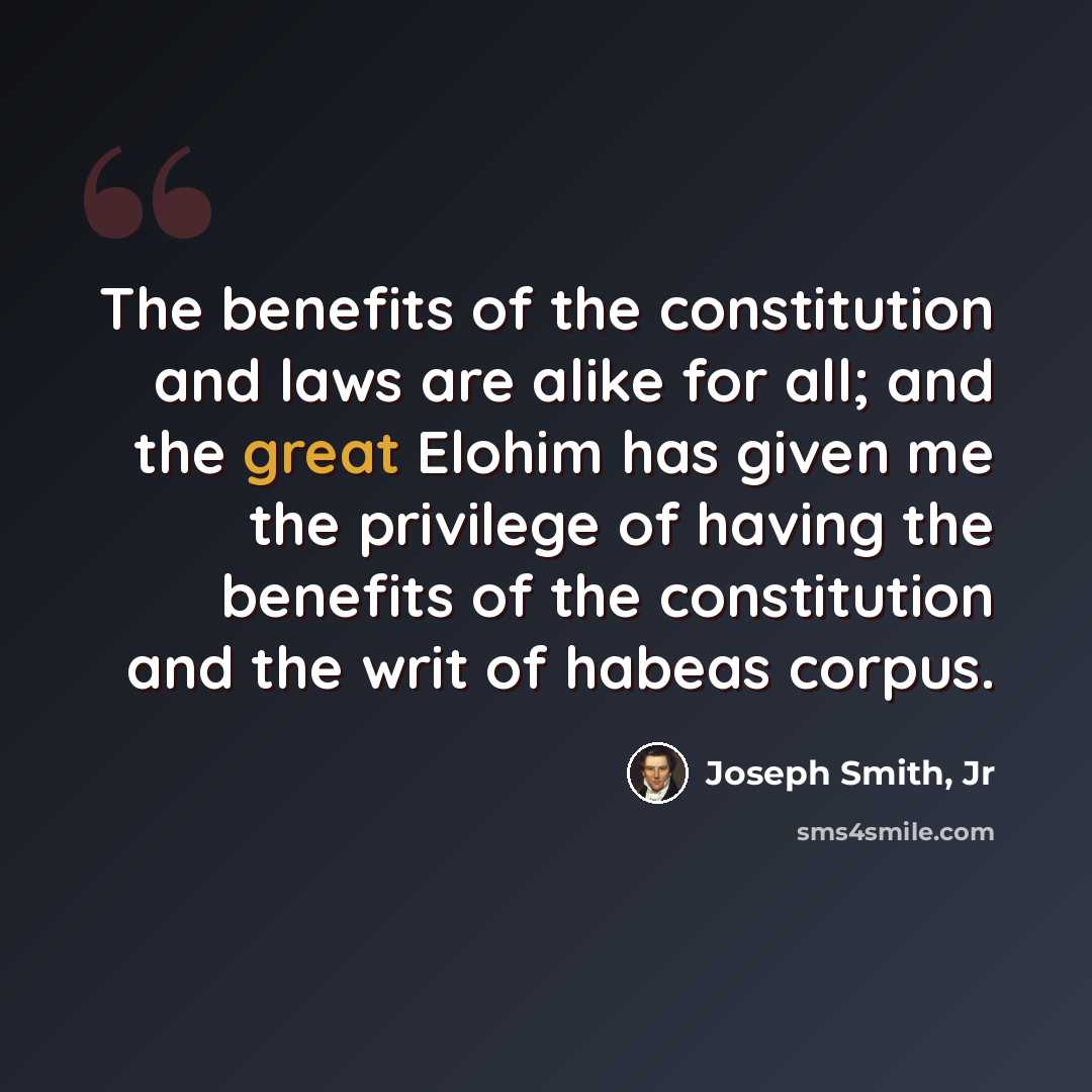 “The benefits of the constitution and laws are alike for all; and the great Elohim has given me the privilege of having the benefits of the constitution and the writ of habeas corpus.” quote by Joseph Smith, Jr