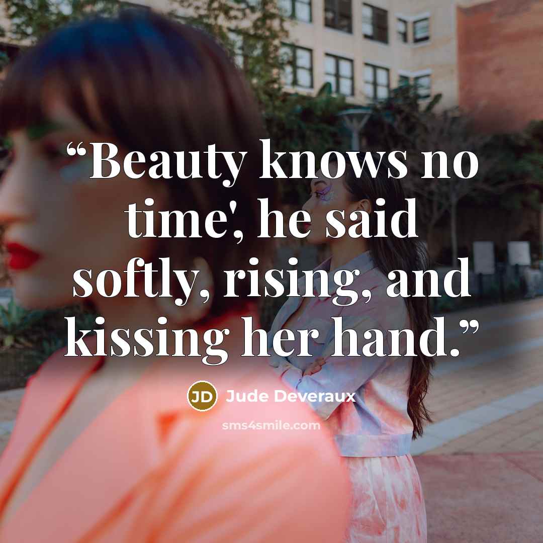 “Beauty knows no time', he said softly, rising, and kissing her hand.” quote by Jude Deveraux