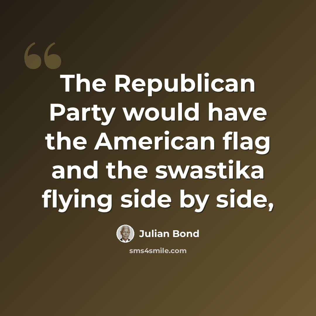 “The Republican Party would have the American flag and the swastika flying side by side,” quote by Julian Bond