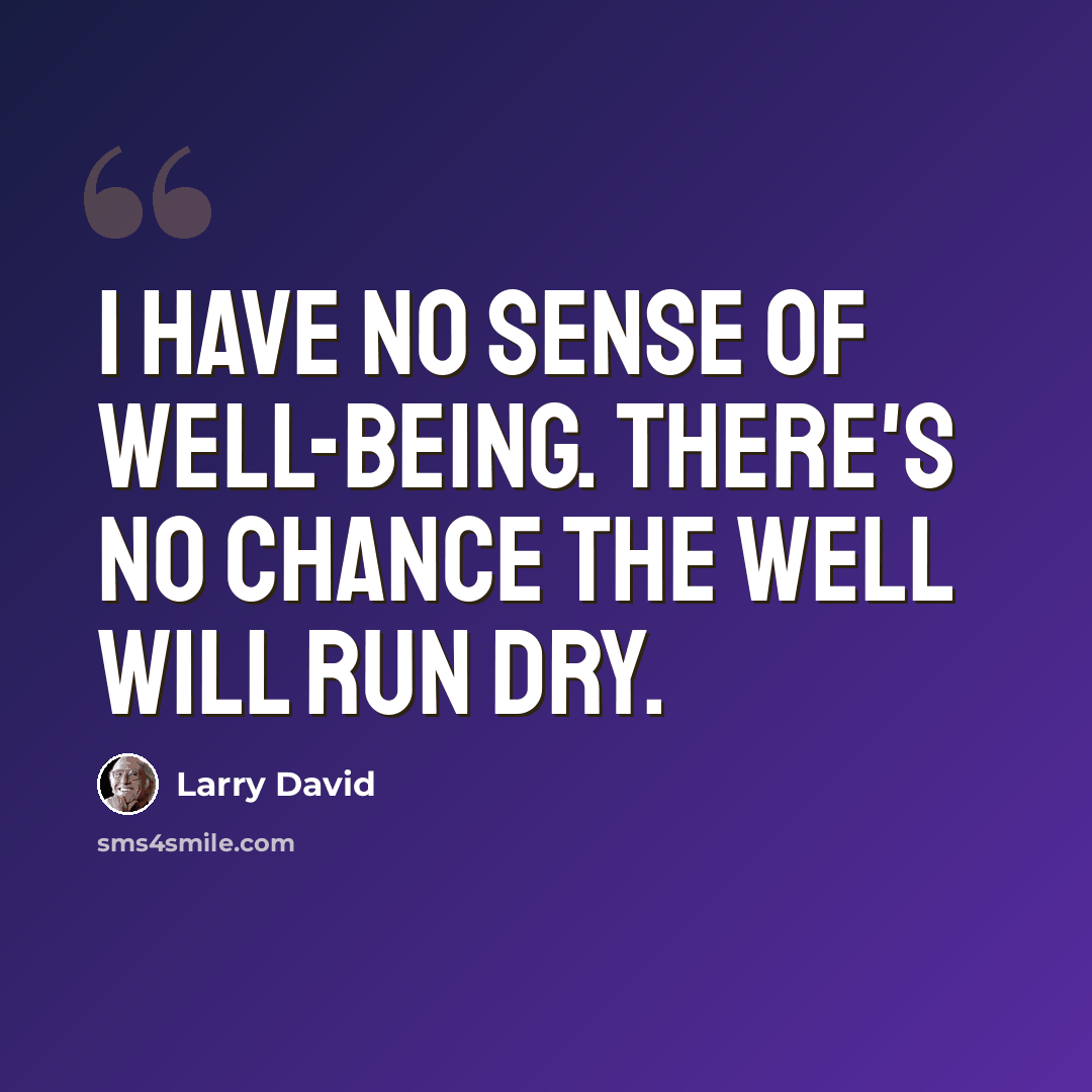“I have no sense of well-being. There's no chance the well will run dry.” quote by Larry David
