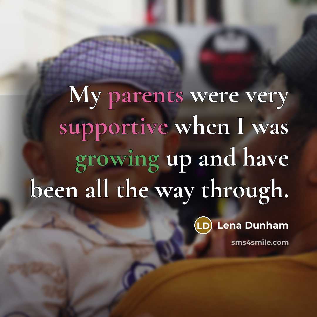 “My parents were very supportive when I was growing up and have been all the way through.” quote by Lena Dunham