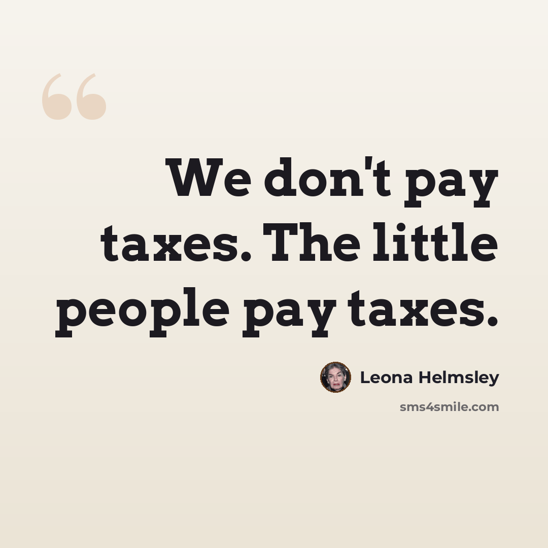 “We don't pay taxes. The little people pay taxes.” quote by Leona Helmsley