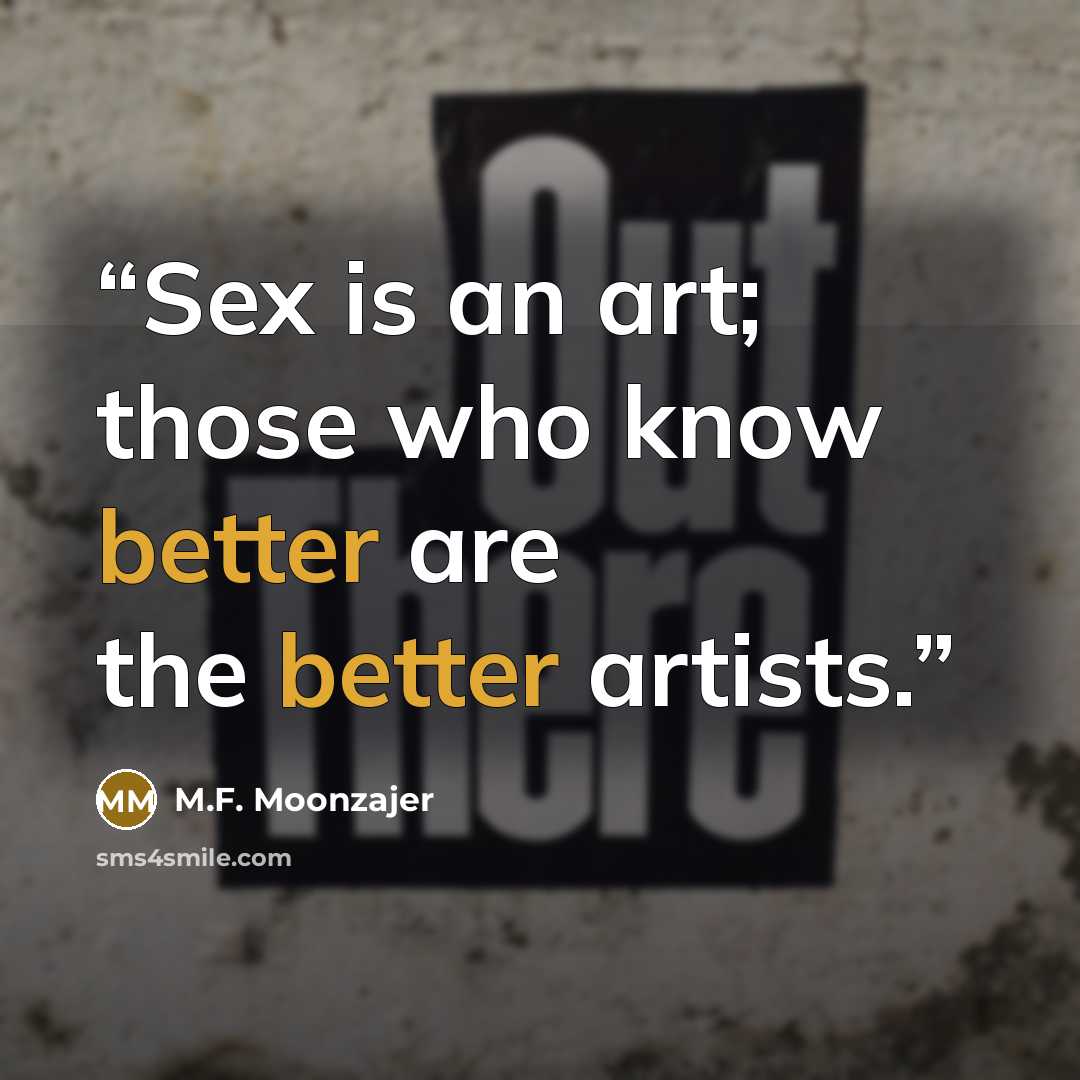 “Sex is an art; those who know better are the better artists.” quote by M.F. Moonzajer