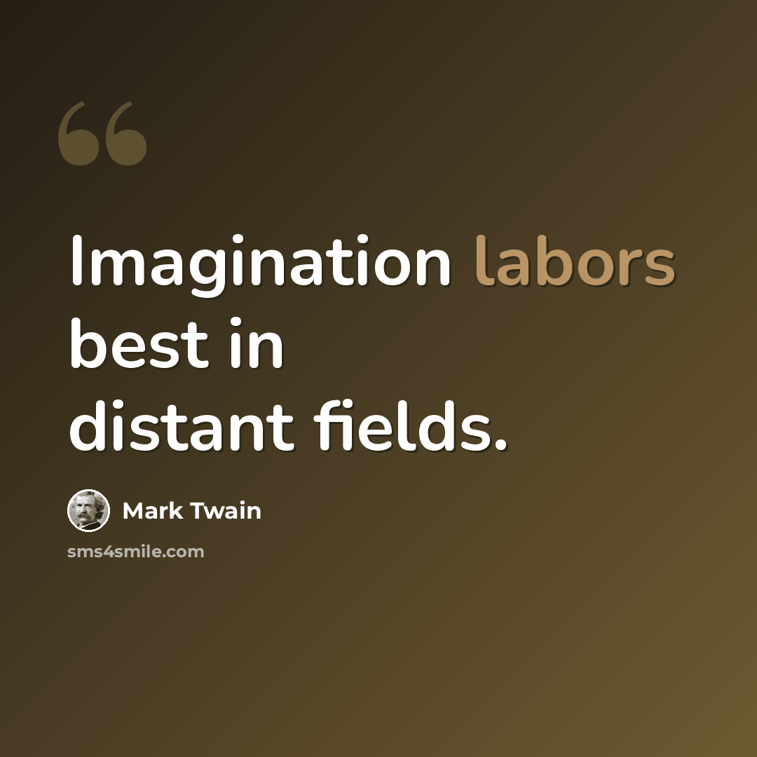 “Imagination labors best in distant fields.” quote by Mark Twain