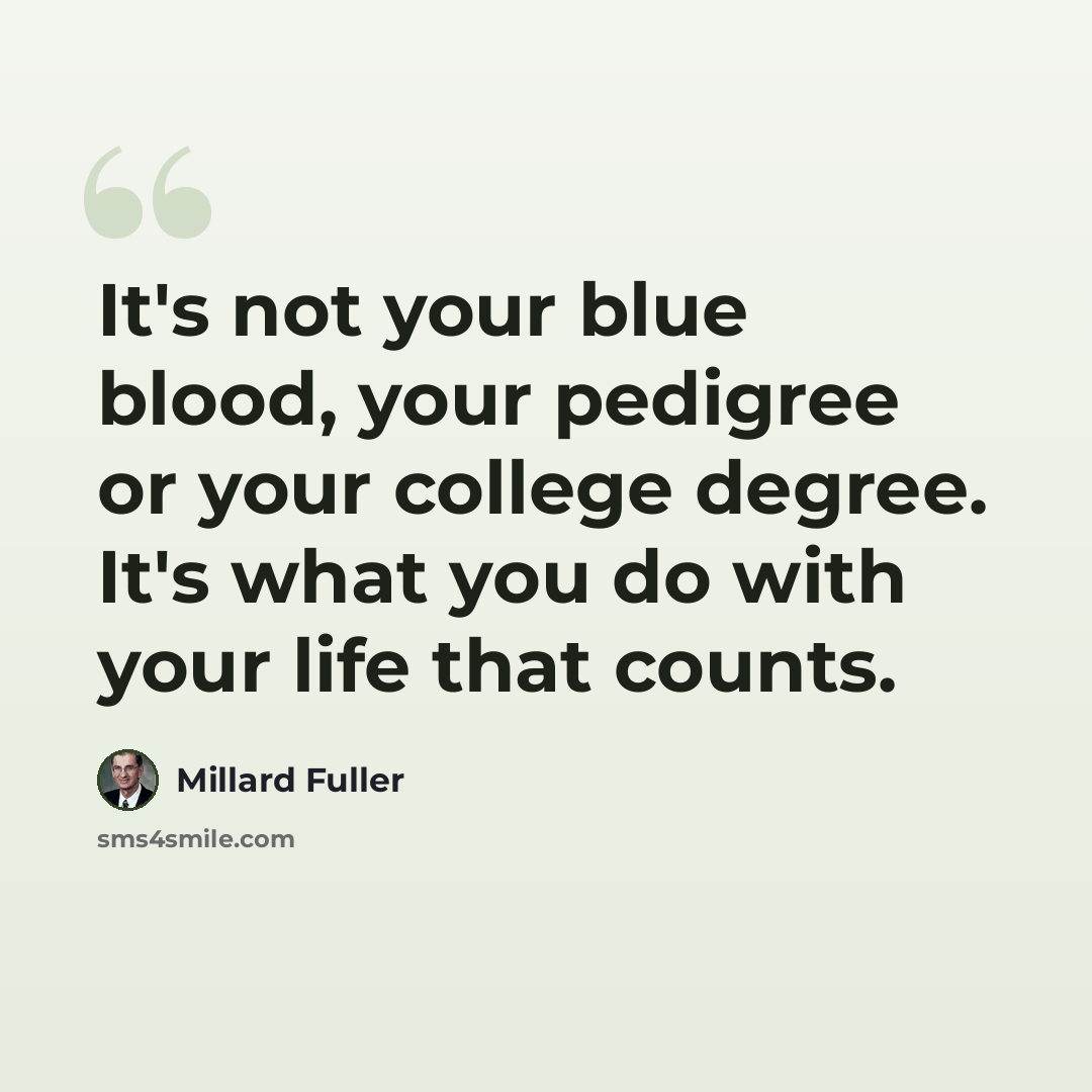 “It's not your blue blood, your pedigree or your college degree. It's what you do with your life that counts.” quote by Millard Fuller