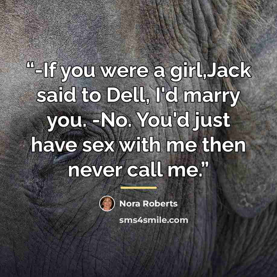 “-If you were a girl,Jack said to Dell, I'd marry you. -No. You'd just have sex with me then never call me.” quote by Nora Roberts