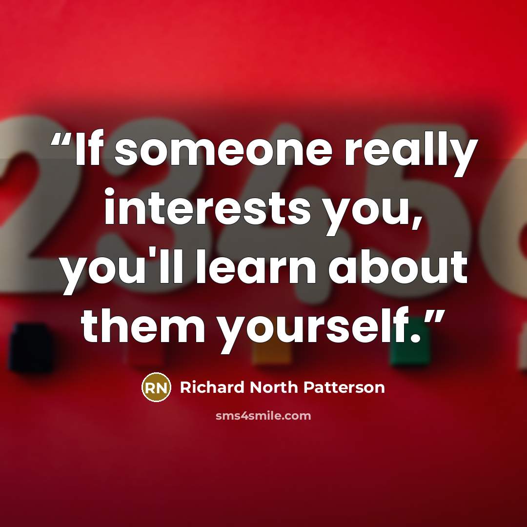 “If someone really interests you, you'll learn about them yourself.” quote by Richard North Patterson