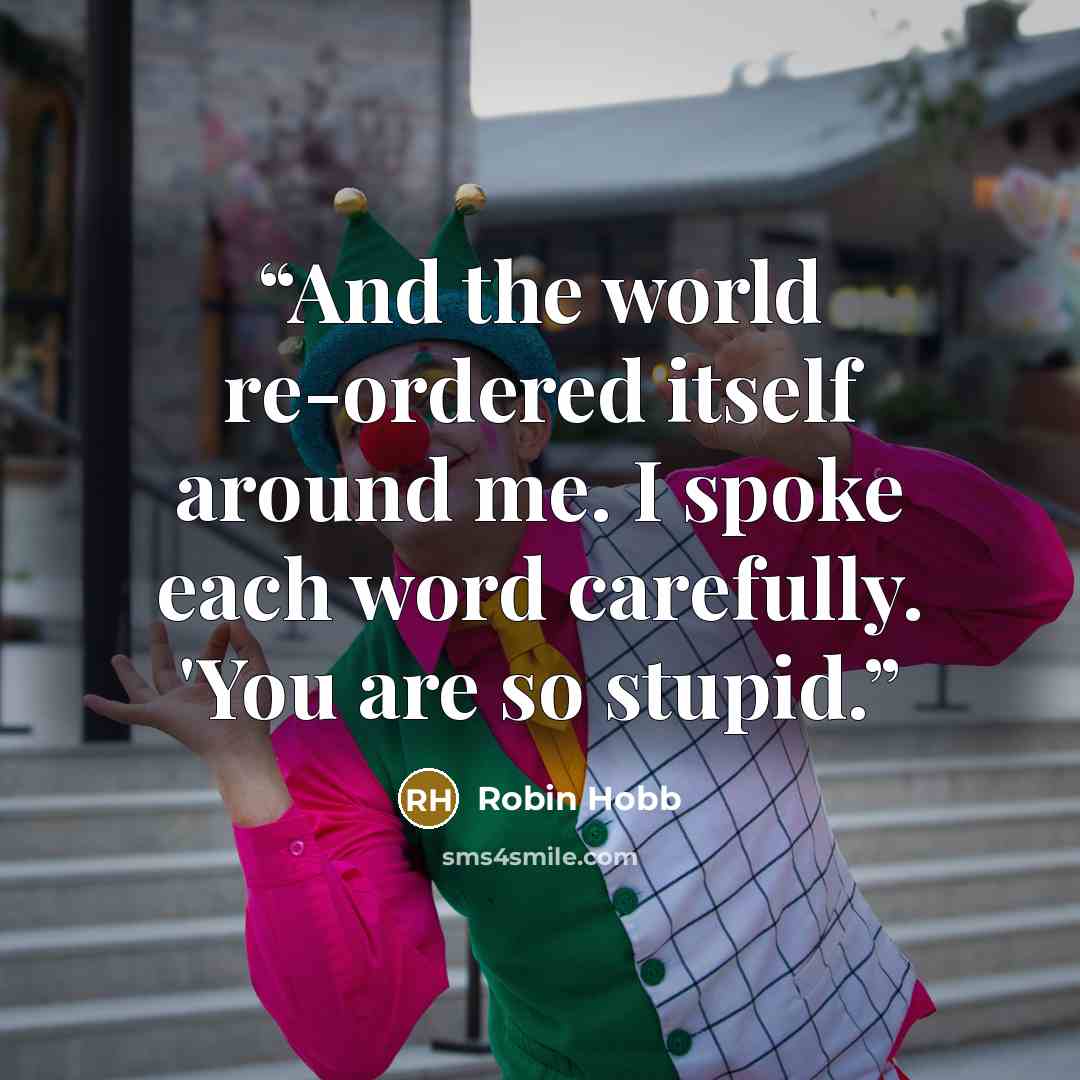 “And the world re-ordered itself around me. I spoke each word carefully. 'You are so stupid.” quote by Robin Hobb