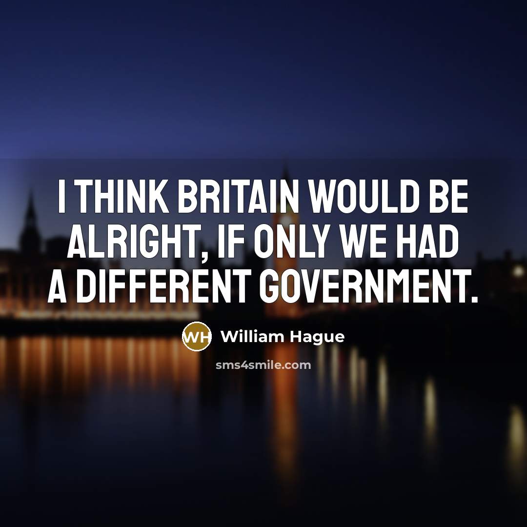 “I think Britain would be alright, if only we had a different Government.” quote by William Hague