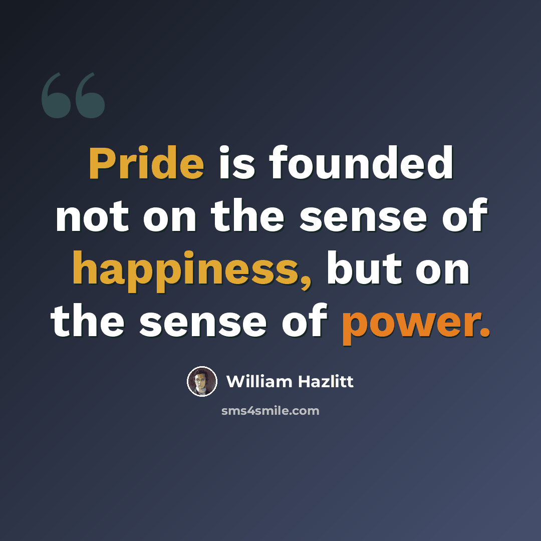 “Pride is founded not on the sense of happiness, but on the sense of power.” quote by William Hazlitt