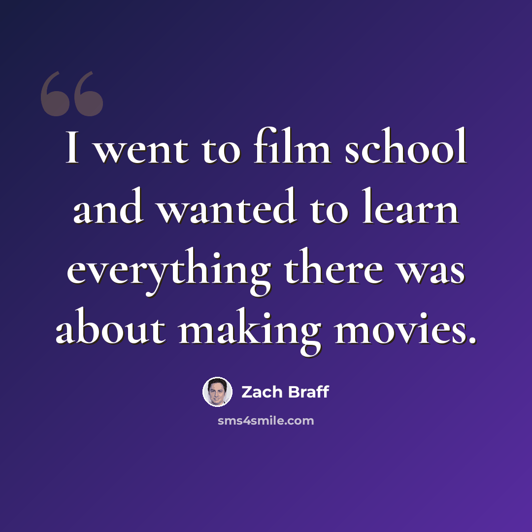 “I went to film school and wanted to learn everything there was about making movies.” quote by Zach Braff